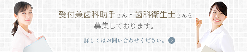 受付兼歯科助手さん・歯科衛生士さんを募集しております。詳しくはお問い合わせください。